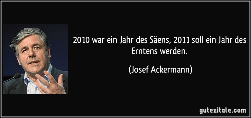 2010 war ein Jahr des Säens, 2011 soll ein Jahr des Erntens werden. (Josef Ackermann)
