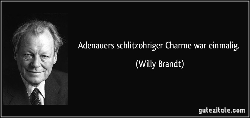 Adenauers schlitzohriger Charme war einmalig. (Willy Brandt)