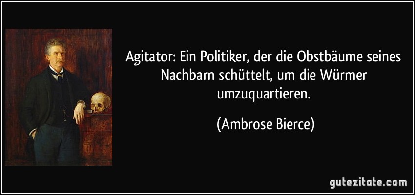 Agitator: Ein Politiker, der die Obstbäume seines Nachbarn schüttelt, um die Würmer umzuquartieren. (Ambrose Bierce)