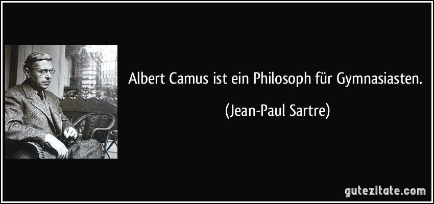 Albert Camus ist ein Philosoph für Gymnasiasten. (Jean-Paul Sartre)