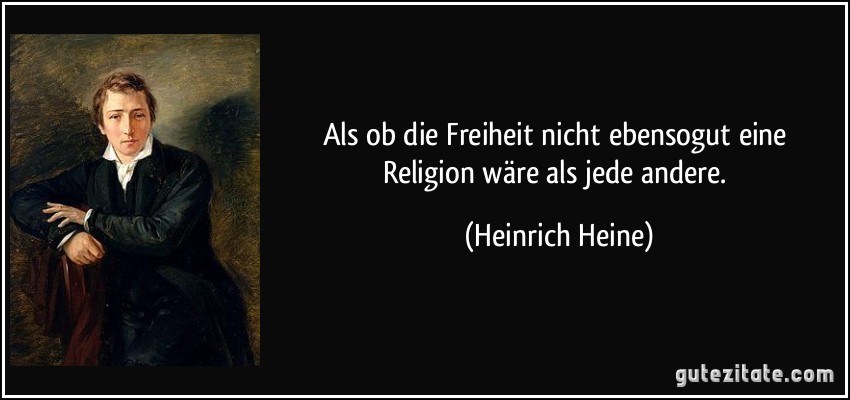 Als ob die Freiheit nicht ebensogut eine Religion wäre als jede andere. (Heinrich Heine)