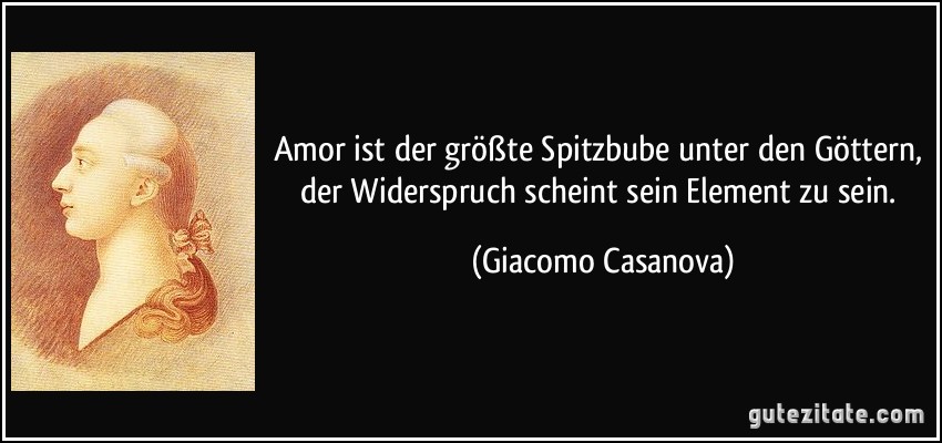 Amor ist der größte Spitzbube unter den Göttern, der Widerspruch scheint sein Element zu sein. (Giacomo Casanova)