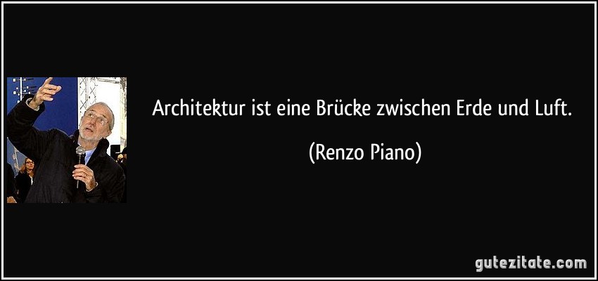 Architektur ist eine Brücke zwischen Erde und Luft. (Renzo Piano)