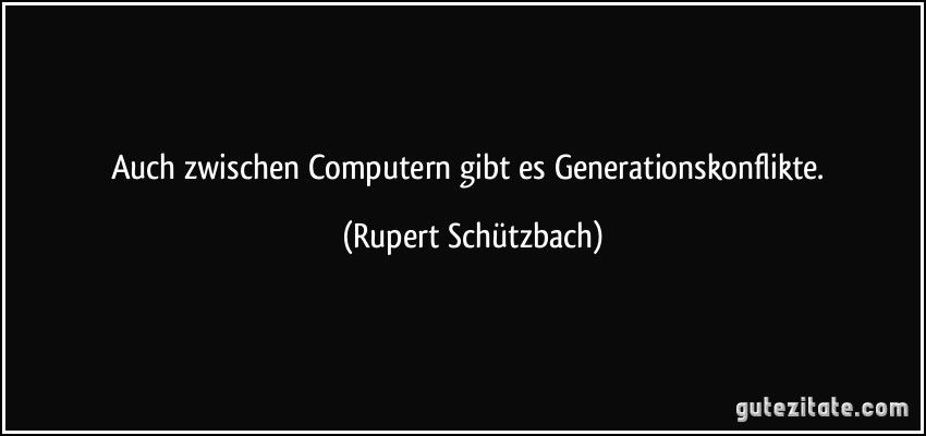 Auch zwischen Computern gibt es Generationskonflikte. (Rupert Schützbach)