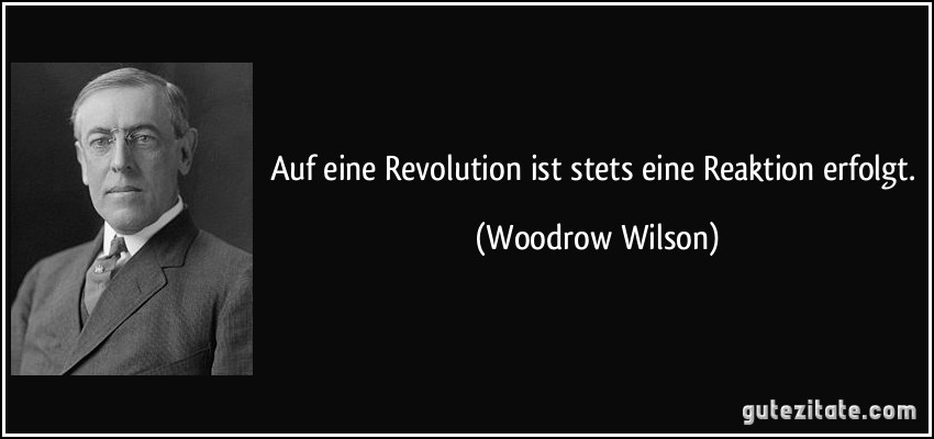 Auf eine Revolution ist stets eine Reaktion erfolgt. (Woodrow Wilson)