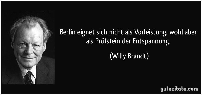 Berlin eignet sich nicht als Vorleistung, wohl aber als Prüfstein der Entspannung. (Willy Brandt)
