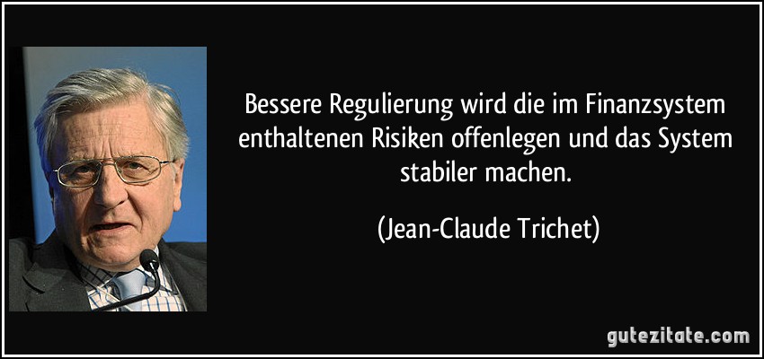 Bessere Regulierung wird die im Finanzsystem enthaltenen Risiken offenlegen und das System stabiler machen. (Jean-Claude Trichet)
