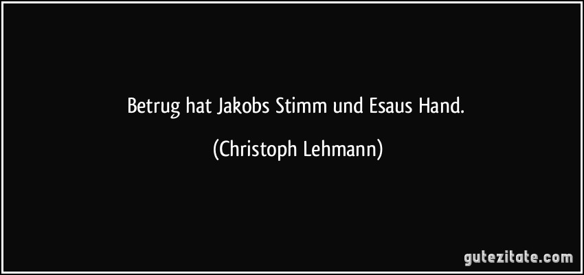 Betrug hat Jakobs Stimm und Esaus Hand. (Christoph Lehmann)