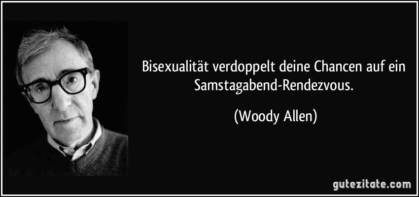 Bisexualität verdoppelt deine Chancen auf ein Samstagabend-Rendezvous. (Woody Allen)