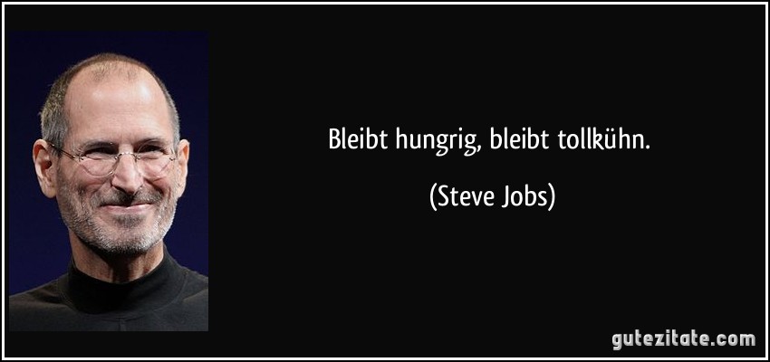 Bleibt hungrig, bleibt tollkühn. (Steve Jobs)