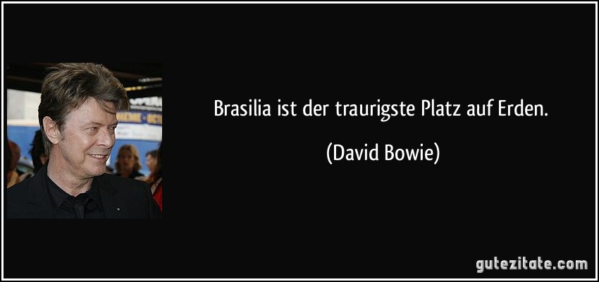 Brasilia ist der traurigste Platz auf Erden. (David Bowie)