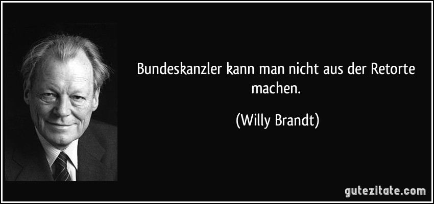 Bundeskanzler kann man nicht aus der Retorte machen. (Willy Brandt)