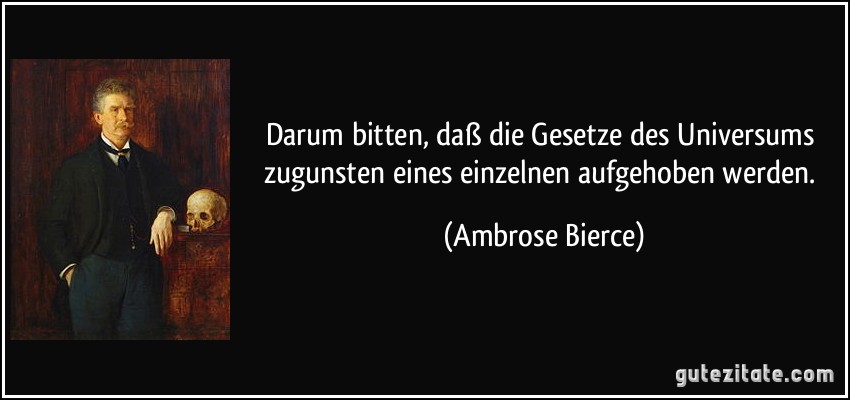 Darum bitten, daß die Gesetze des Universums zugunsten eines einzelnen aufgehoben werden. (Ambrose Bierce)