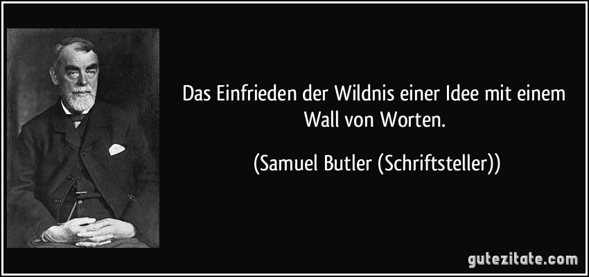 Das Einfrieden der Wildnis einer Idee mit einem Wall von Worten. (Samuel Butler (Schriftsteller))