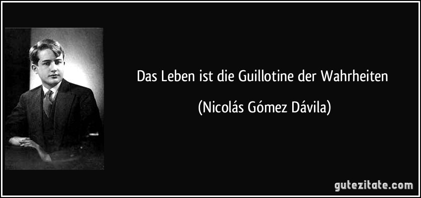 Das Leben ist die Guillotine der Wahrheiten (Nicolás Gómez Dávila)