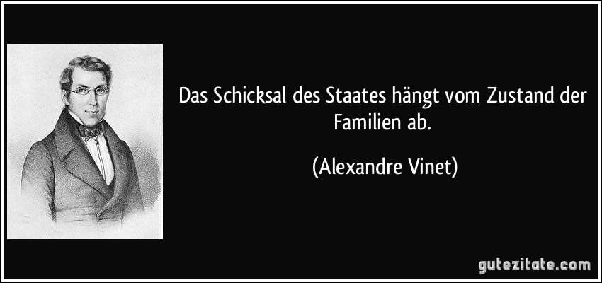 Das Schicksal des Staates hängt vom Zustand der Familien ab. (Alexandre Vinet)