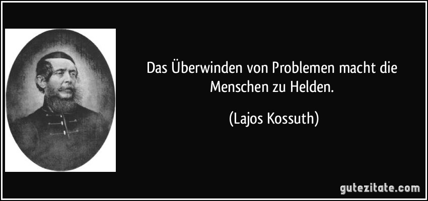 Das Überwinden von Problemen macht die Menschen zu Helden. (Lajos Kossuth)