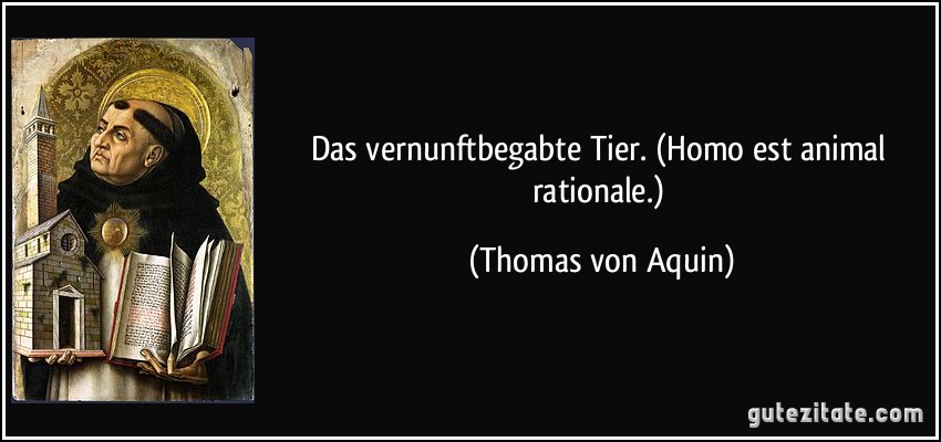 Das vernunftbegabte Tier. (Homo est animal rationale.) (Thomas von Aquin)