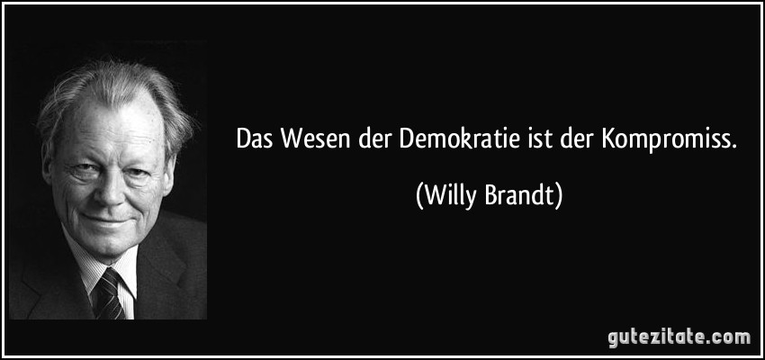 Das Wesen der Demokratie ist der Kompromiss. (Willy Brandt)