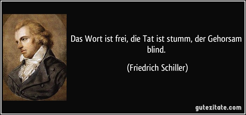 Das Wort ist frei, die Tat ist stumm, der Gehorsam blind. (Friedrich Schiller)