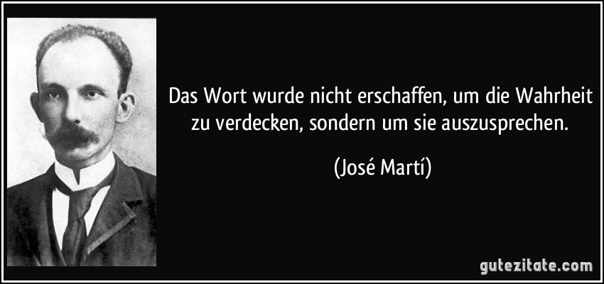 Das Wort wurde nicht erschaffen, um die Wahrheit zu verdecken, sondern um sie auszusprechen. (José Martí)
