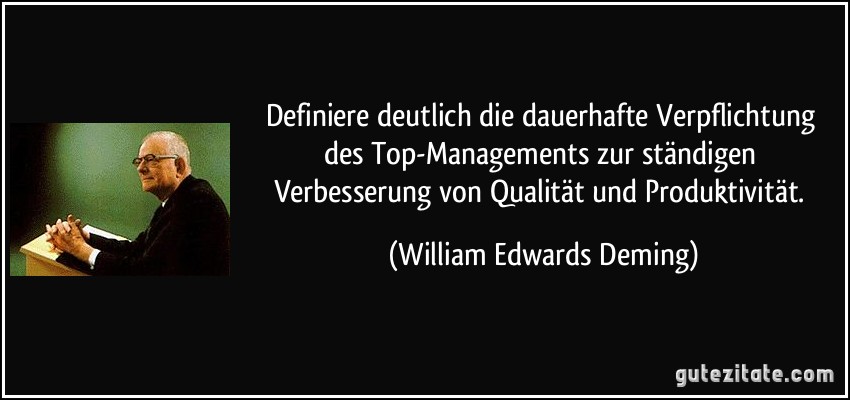 Definiere deutlich die dauerhafte Verpflichtung des Top-Managements zur ständigen Verbesserung von Qualität und Produktivität. (William Edwards Deming)