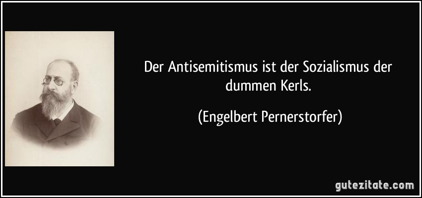 Der Antisemitismus ist der Sozialismus der dummen Kerls. (Engelbert Pernerstorfer)