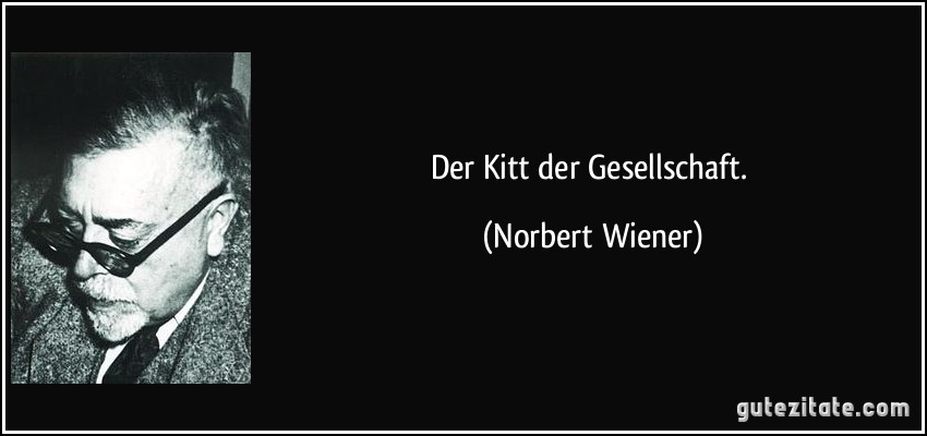 Der Kitt der Gesellschaft. (Norbert Wiener)