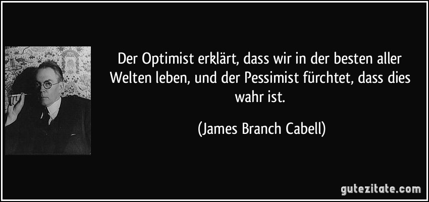 Der Optimist erklärt, dass wir in der besten aller Welten leben, und der Pessimist fürchtet, dass dies wahr ist. (James Branch Cabell)