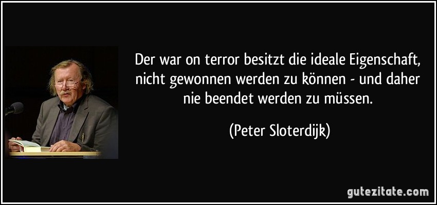 Der war on terror besitzt die ideale Eigenschaft, nicht gewonnen werden zu können - und daher nie beendet werden zu müssen. (Peter Sloterdijk)