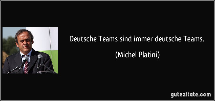Deutsche Teams sind immer deutsche Teams. (Michel Platini)