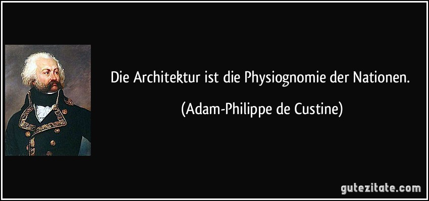 Die Architektur ist die Physiognomie der Nationen. (Adam-Philippe de Custine)