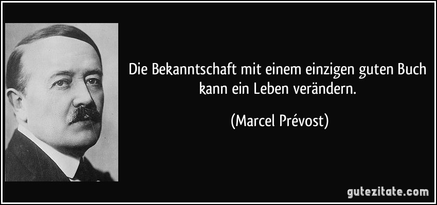 Die Bekanntschaft mit einem einzigen guten Buch kann ein Leben verändern. (Marcel Prévost)