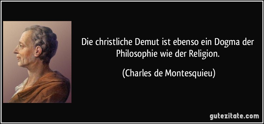 Die christliche Demut ist ebenso ein Dogma der Philosophie wie der Religion. (Charles de Montesquieu)