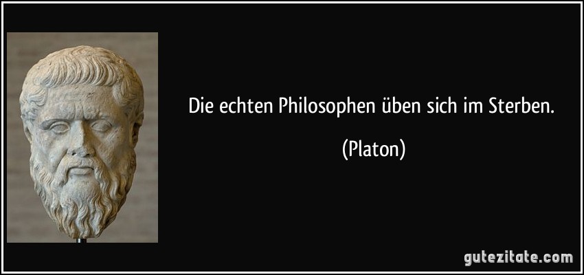 Die echten Philosophen üben sich im Sterben. (Platon)