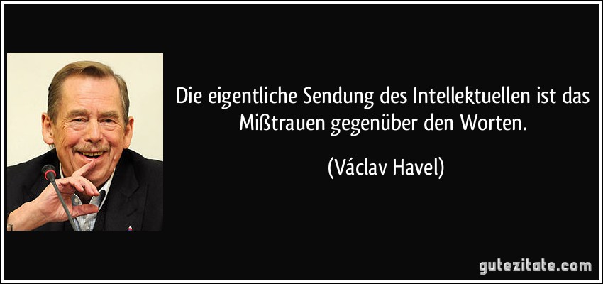 Die eigentliche Sendung des Intellektuellen ist das Mißtrauen gegenüber den Worten. (Václav Havel)