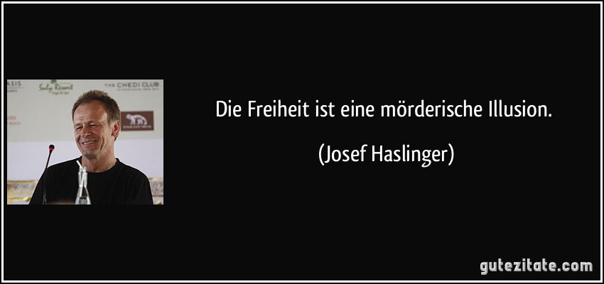 Die Freiheit ist eine mörderische Illusion. (Josef Haslinger)