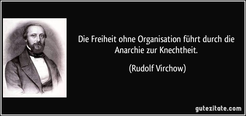 Die Freiheit ohne Organisation führt durch die Anarchie zur Knechtheit. (Rudolf Virchow)