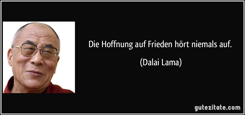 Die Hoffnung auf Frieden hört niemals auf. (Dalai Lama)