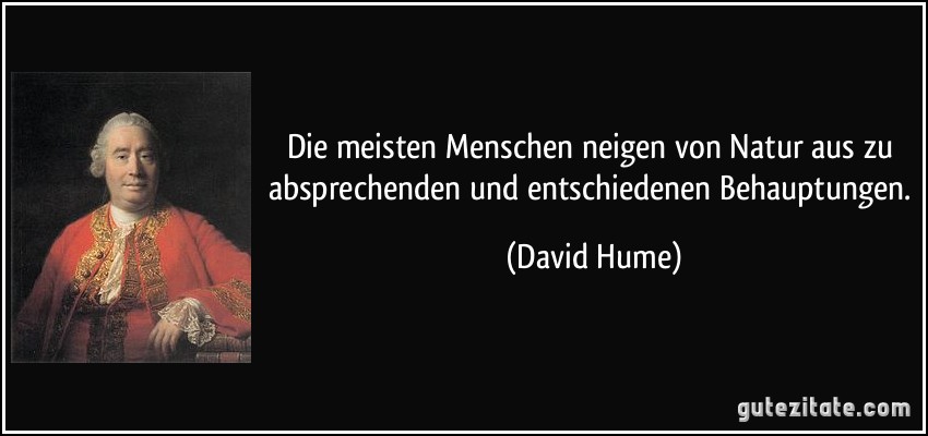 Die meisten Menschen neigen von Natur aus zu absprechenden und entschiedenen Behauptungen. (David Hume)