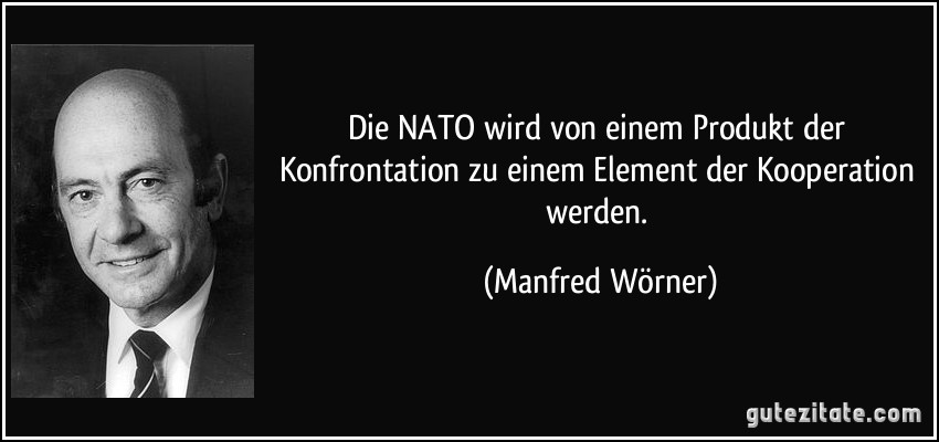 Die NATO wird von einem Produkt der Konfrontation zu einem Element der Kooperation werden. (Manfred Wörner)