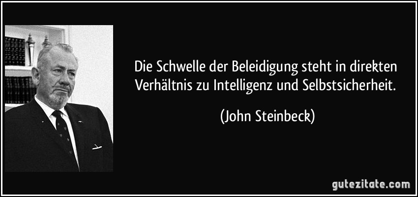 Die Schwelle der Beleidigung steht in direkten Verhältnis zu Intelligenz und Selbstsicherheit. (John Steinbeck)