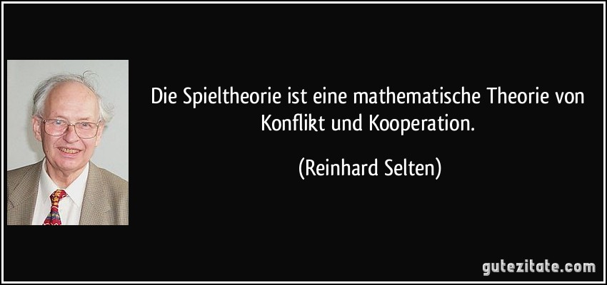 Die Spieltheorie ist eine mathematische Theorie von Konflikt und Kooperation. (Reinhard Selten)