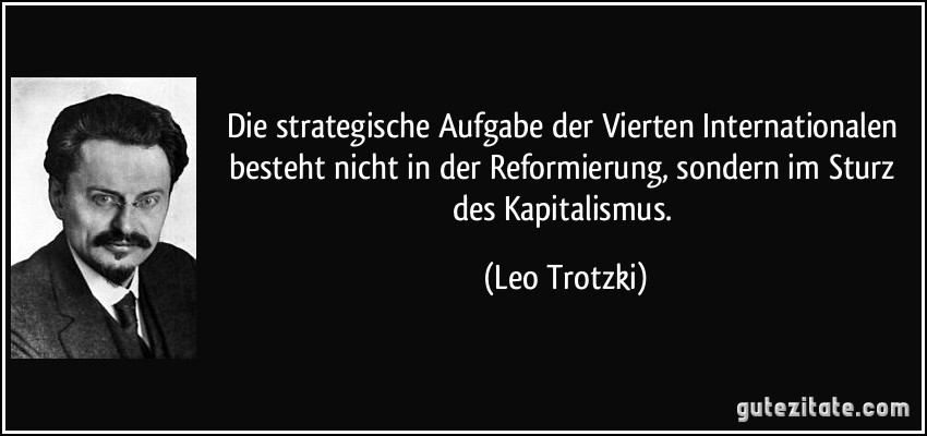 Die strategische Aufgabe der Vierten Internationalen besteht nicht in der Reformierung, sondern im Sturz des Kapitalismus. (Leo Trotzki)