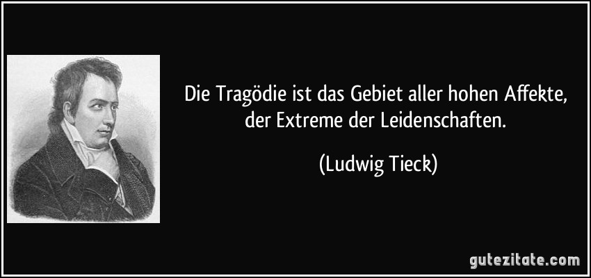 Die Tragödie ist das Gebiet aller hohen Affekte, der Extreme der Leidenschaften. (Ludwig Tieck)