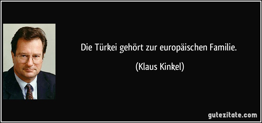 Die Türkei gehört zur europäischen Familie. (Klaus Kinkel)