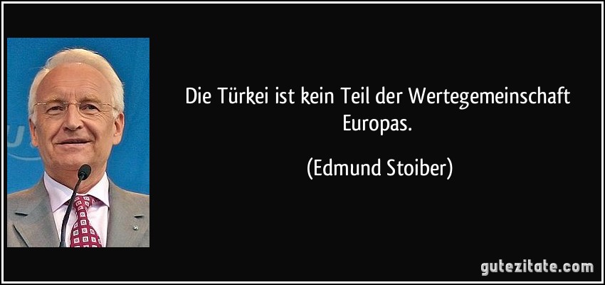 Die Türkei ist kein Teil der Wertegemeinschaft Europas. (Edmund Stoiber)