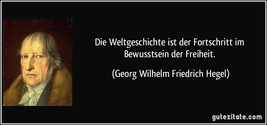 Die Weltgeschichte ist der Fortschritt im Bewusstsein der Freiheit. (Georg Wilhelm Friedrich Hegel)