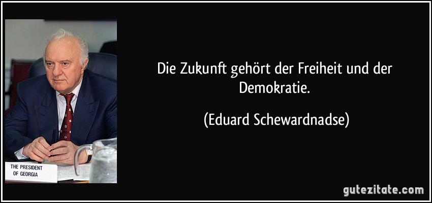 Die Zukunft gehört der Freiheit und der Demokratie. (Eduard Schewardnadse)