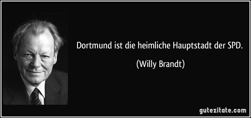 Dortmund ist die heimliche Hauptstadt der SPD. (Willy Brandt)